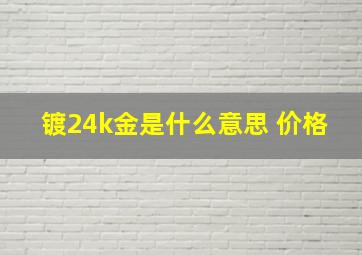 镀24k金是什么意思 价格